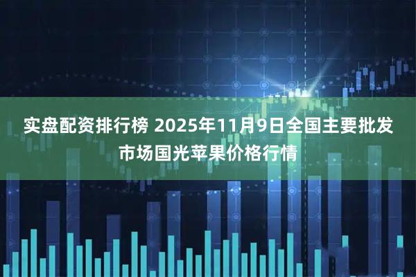 实盘配资排行榜 2025年11月9日全国主要批发市场国光苹果价格行情